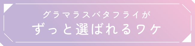 グラマラスバタフライがずっと選ばれるワケ