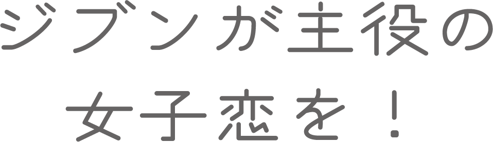 ジブンが主役の女子恋を！